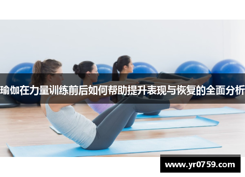 瑜伽在力量训练前后如何帮助提升表现与恢复的全面分析